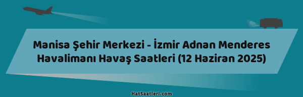 Manisa Şehir Merkezi - İzmir Adnan Menderes Havalimanı Havaş Saatleri (12 Haziran 2025)